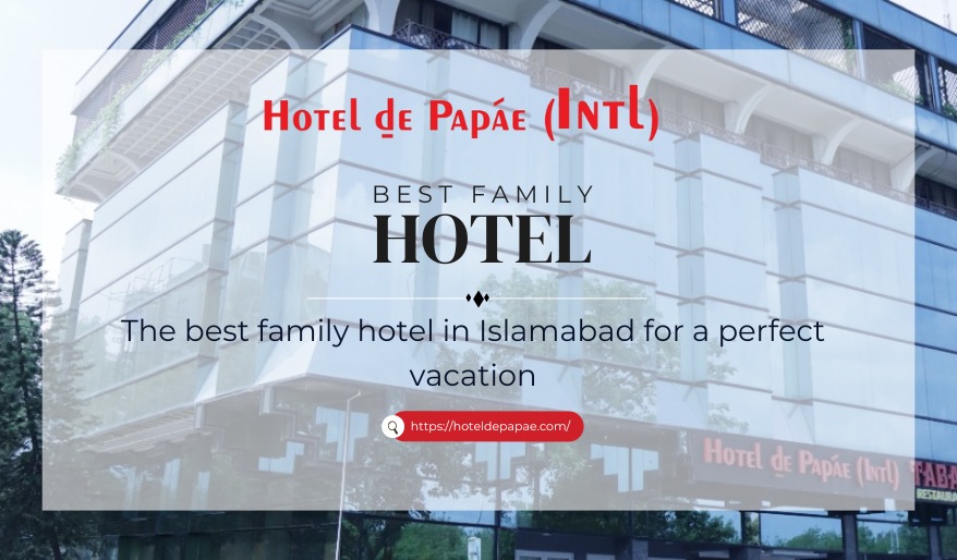 Best Family Hotel in Islamabad for a Perfect Family Vacation 